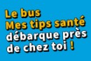 Le bus Mes tips santé débarque près de chez toi !