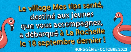 Bannière "Le village Mes tips santé, destiné aux jeunes que vous accompagnez, débarque à La Rochelle le 18 septembre 2023 !"