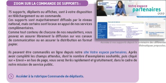 Zoom sur la commande de supports : 75 supports, dépliants ou affiches, sont à votre disposition en téléchargement ou en commande. Ces supports sont majoritairement diffusés par le niveau national, mais certains sont locaux en appui de nos services complémentaires. Comme tout contenu de chacune de nos newsletters, vous pouvez en assurer librement la diffusion sur vos canaux de communication ou en assurer la distribution en format papier. ls peuvent être commandés en ligne depuis notre site Votre espace partenaires. Après avoir complété les champs attendus, dont le nombre d'exemplaires souhaités, puis cliqué sur « Envoi » en bas de page, vous serez livrés rapidement et gratuitement, dans le cadre de notre mission de service public.